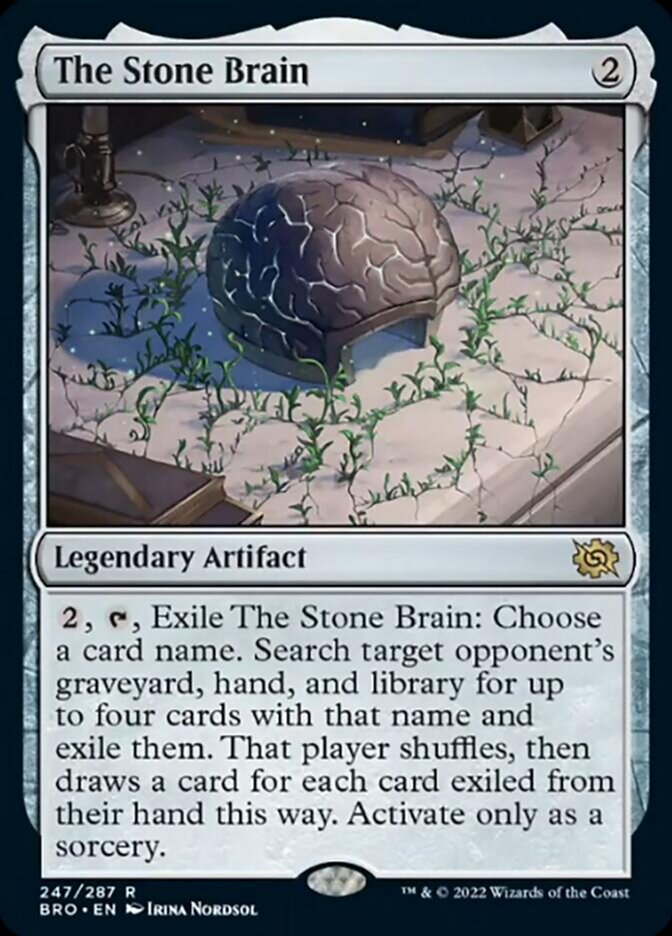 The Stone Brain
 {2}, {T}, Exile The Stone Brain: Choose a card name. Search target opponent's graveyard, hand, and library for up to four cards with that name and exile them. That player shuffles, then draws a card for each card exiled from their hand this way. Activate only as a sorcery.